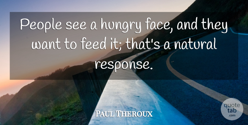 Paul Theroux Quote About Feed, People: People See A Hungry Face...