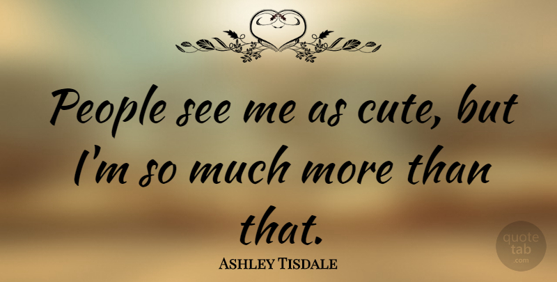 Ashley Tisdale Quote About Cute, People: People See Me As Cute...