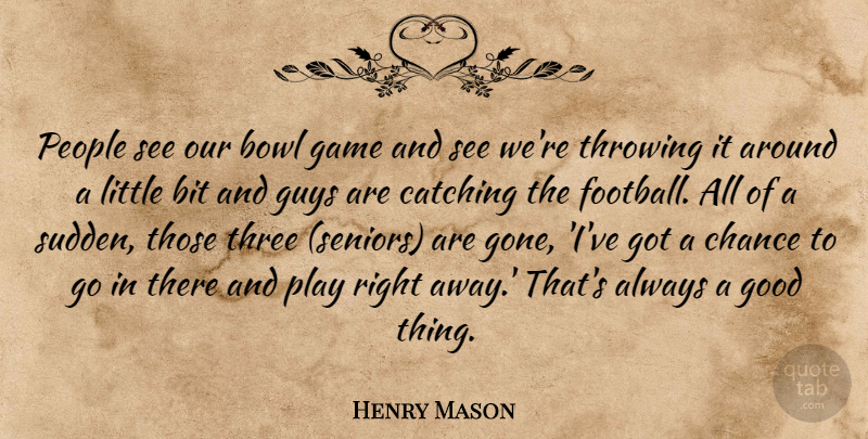 Henry Mason Quote About Bit, Bowl, Catching, Chance, Game: People See Our Bowl Game...