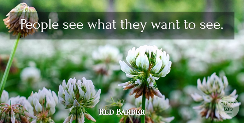 Red Barber Quote About Ignorance, Knowing, People: People See What They Want...