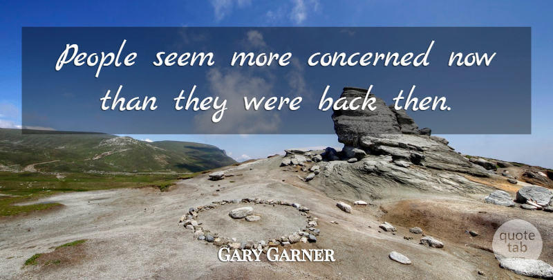 Gary Garner Quote About Concerned, People, Seem: People Seem More Concerned Now...