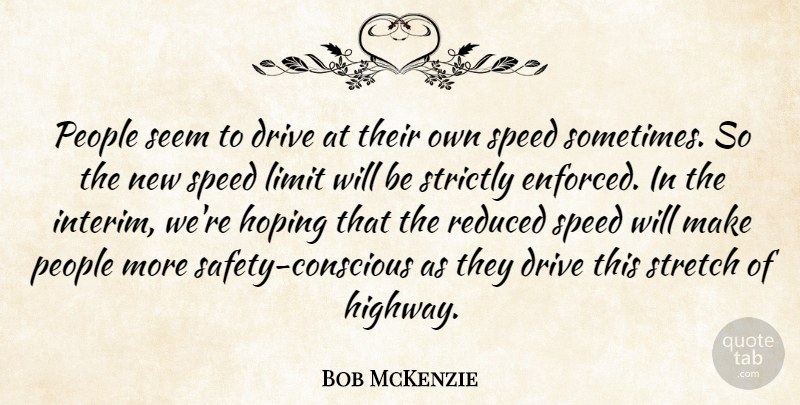 Bob McKenzie Quote About Drive, Hoping, Limit, People, Reduced: People Seem To Drive At...