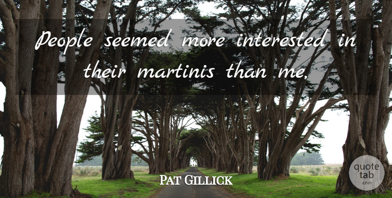 Pat Gillick Quote About Interested, Martinis, People, Seemed: People Seemed More Interested In...