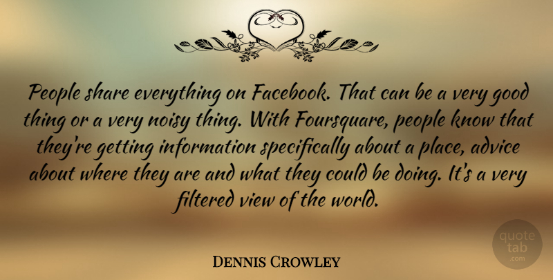 Dennis Crowley Quote About Filtered, Good, Information, Noisy, People: People Share Everything On Facebook...