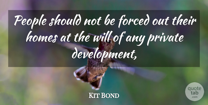 Kit Bond Quote About Forced, Homes, People, Private: People Should Not Be Forced...