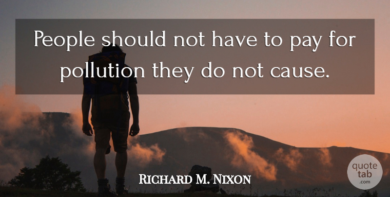 Richard M. Nixon Quote About People, Pay, Causes: People Should Not Have To...