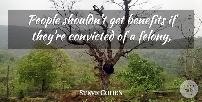 Steve Cohen Quote About Benefits, Convicted, People: People Shouldnt Get Benefits If...