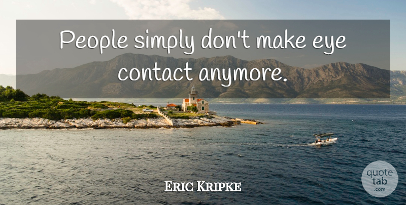 Eric Kripke Quote About Eye, People, Eye Contact: People Simply Dont Make Eye...