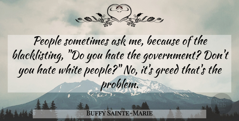 Buffy Sainte-Marie Quote About Hate, Government, White: People Sometimes Ask Me Because...