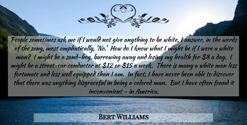 Bert Williams Quote About Song, Men, White Man: People Sometimes Ask Me If...