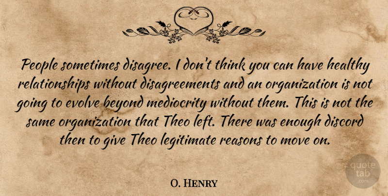 O. Henry Quote About Beyond, Discord, Evolve, Healthy, Legitimate: People Sometimes Disagree I Dont...