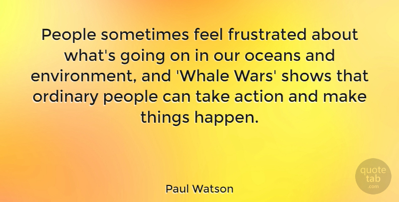 Paul Watson Quote About Frustrated, Oceans, People, Shows: People Sometimes Feel Frustrated About...