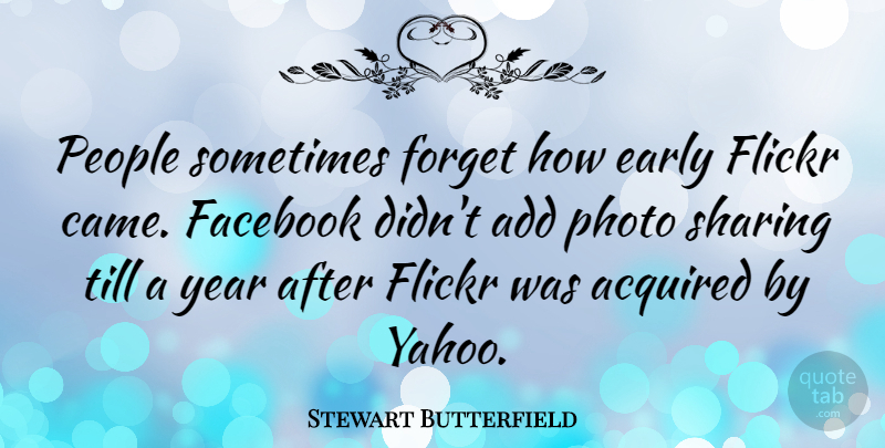 Stewart Butterfield Quote About Acquired, Add, Early, Facebook, People: People Sometimes Forget How Early...