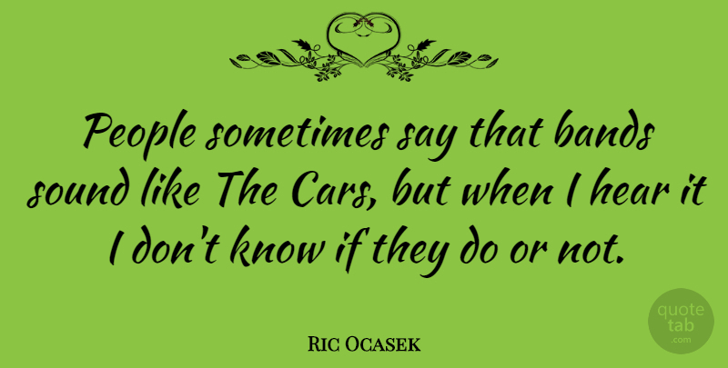 Ric Ocasek Quote About Bands, People: People Sometimes Say That Bands...