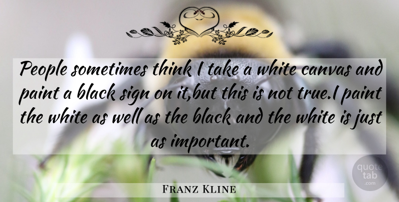 Franz Kline Quote About Thinking, White, People: People Sometimes Think I Take...