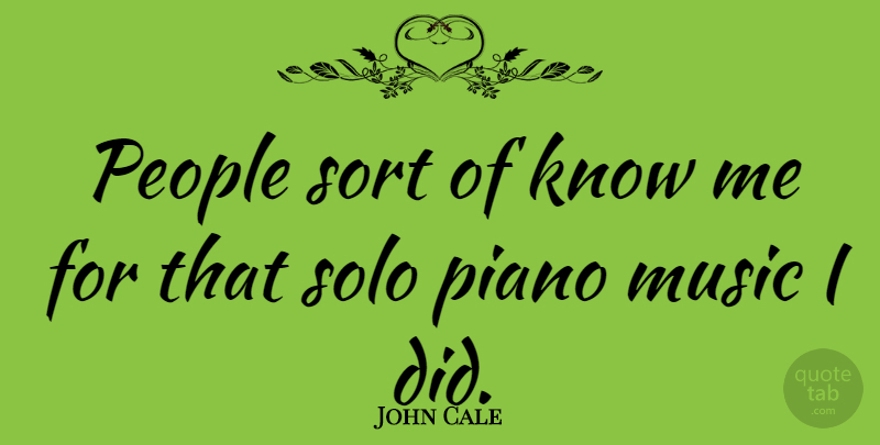 John Cale Quote About Piano Music, People, Solo: People Sort Of Know Me...