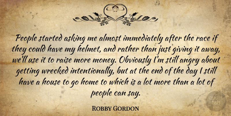 Robby Gordon Quote About Almost, Angry, Asking, Giving, Home: People Started Asking Me Almost...
