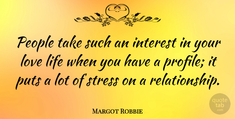 Margot Robbie Quote About Interest, Life, Love, People, Puts: People Take Such An Interest...
