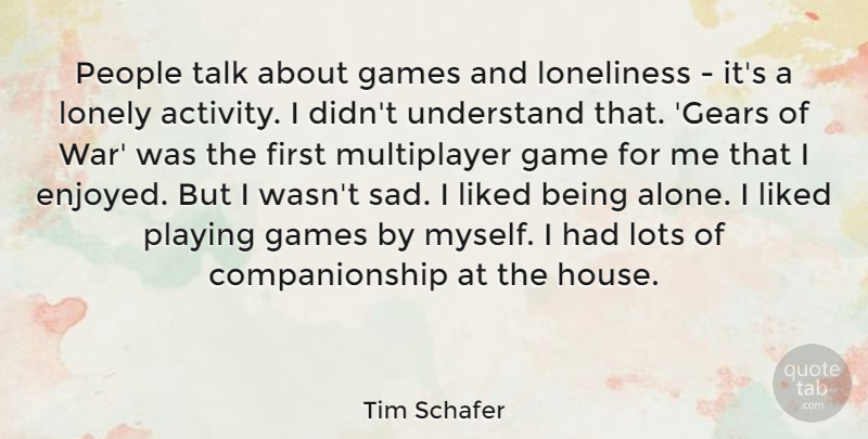 Tim Schafer Quote About Alone, Games, Liked, Loneliness, Lonely: People Talk About Games And...