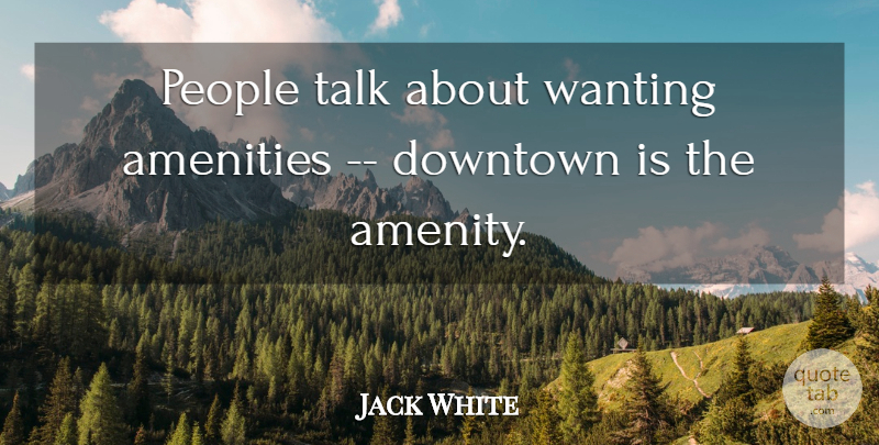 Jack White Quote About People, Downtown, Amenities: People Talk About Wanting Amenities...
