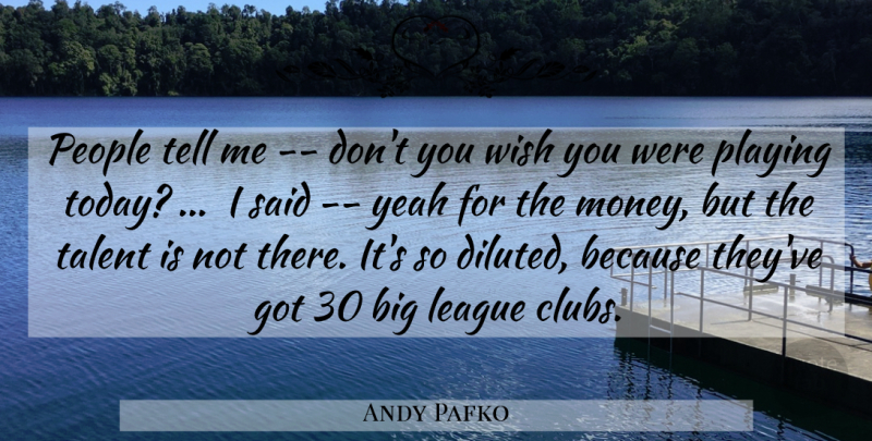 Andy Pafko Quote About League, People, Playing, Talent, Wish: People Tell Me Dont You...