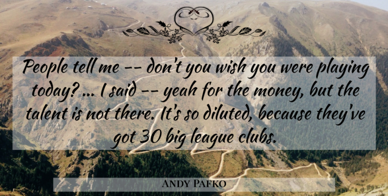 Andy Pafko Quote About League, People, Playing, Talent, Wish: People Tell Me Dont You...