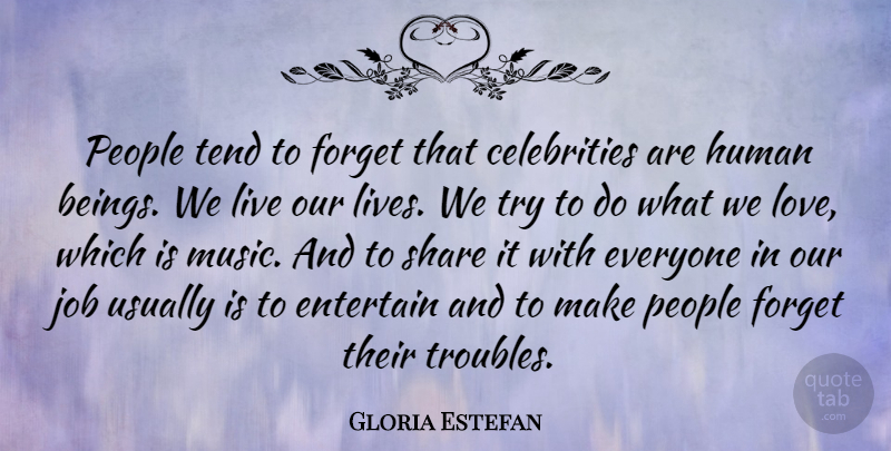 Gloria Estefan Quote About Entertain, Human, Job, Love, Music: People Tend To Forget That...