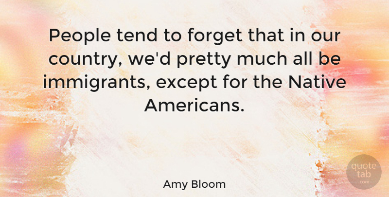 Amy Bloom Quote About Except, People, Tend: People Tend To Forget That...