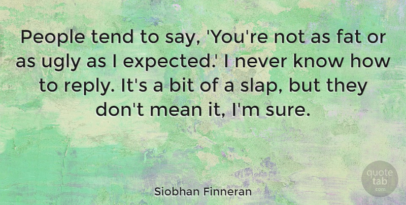 Siobhan Finneran Quote About Bit, People, Tend: People Tend To Say Youre...