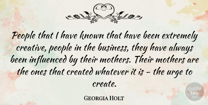 Georgia Holt Quote About Business, Created, Extremely, Influenced, Known: People That I Have Known...