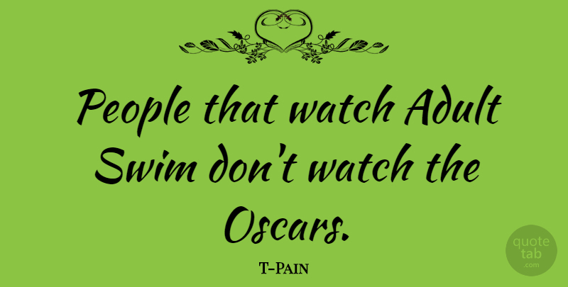 T-Pain Quote About People, Swim, Watches: People That Watch Adult Swim...