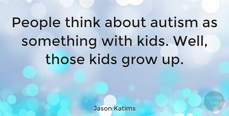 Jason Katims Quote About Growing Up, Kids, Thinking: People Think About Autism As...