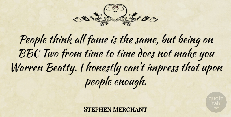 Stephen Merchant Quote About Bbc, Honestly, People, Time, Warren: People Think All Fame Is...