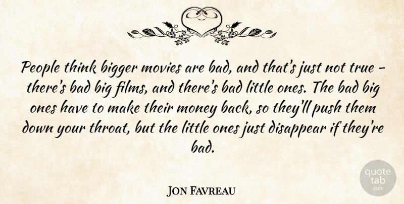 Jon Favreau Quote About Bad, Bigger, Disappear, Money, Movies: People Think Bigger Movies Are...
