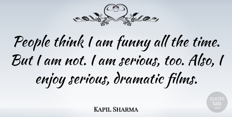 Kapil Sharma Quote About Dramatic, Funny, People, Time: People Think I Am Funny...