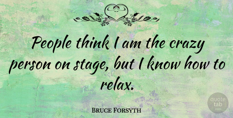 Bruce Forsyth Quote About Crazy, Thinking, People: People Think I Am The...
