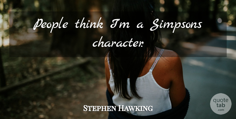 Stephen Hawking Quote About Character, Thinking, People: People Think Im A Simpsons...