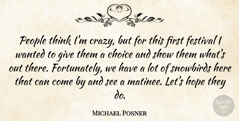 Michael Posner Quote About Choice, Festival, Hope, People: People Think Im Crazy But...