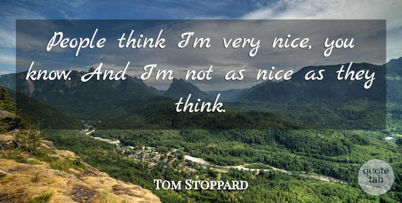Tom Stoppard Quote About People: People Think Im Very Nice...