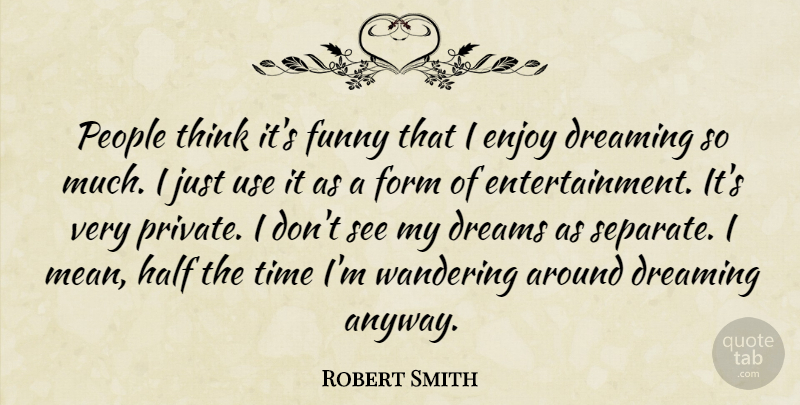Robert Smith Quote About Dreaming, Dreams, Enjoy, Form, Funny: People Think Its Funny That...