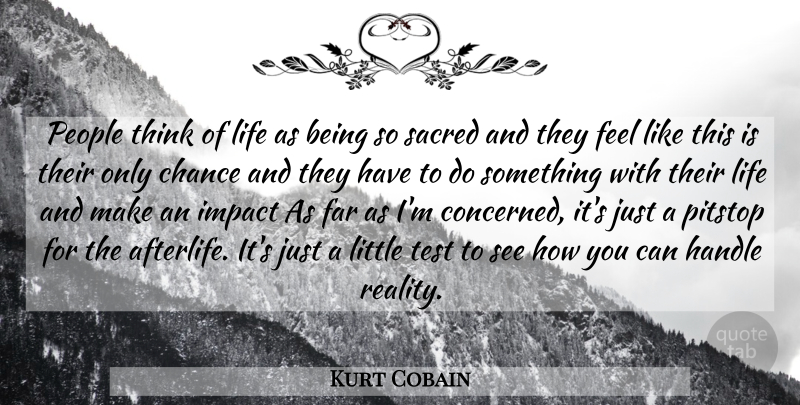 Kurt Cobain Quote About Reality, Thinking, Afterlife: People Think Of Life As...