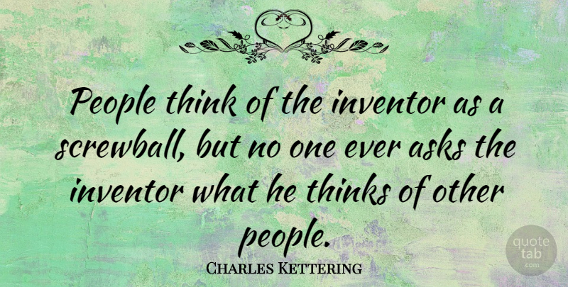 Charles Kettering Quote About Science, Thinking, People: People Think Of The Inventor...