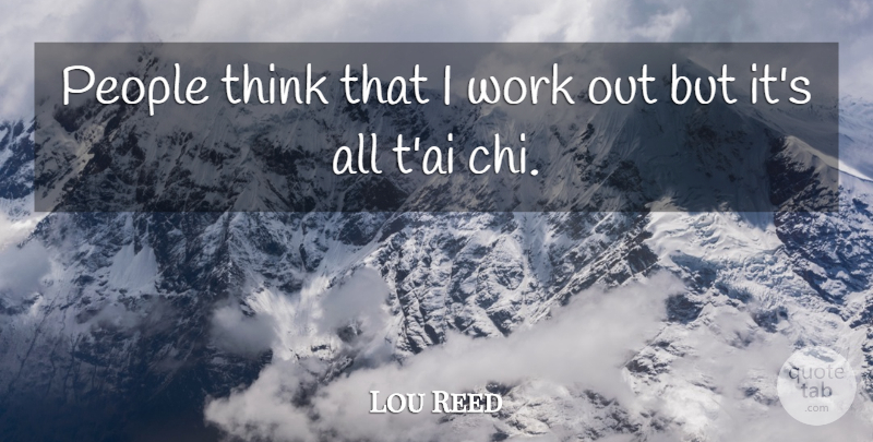 Lou Reed Quote About Thinking, People, Work Out: People Think That I Work...