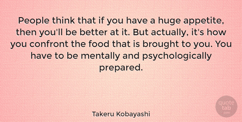 Takeru Kobayashi Quote About Appetite, Brought, Confront, Food, Mentally: People Think That If You...
