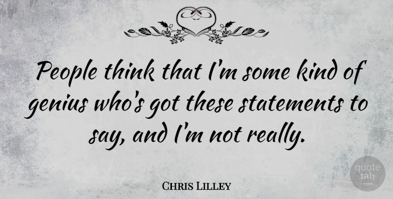 Chris Lilley Quote About Thinking, People, Genius: People Think That Im Some...