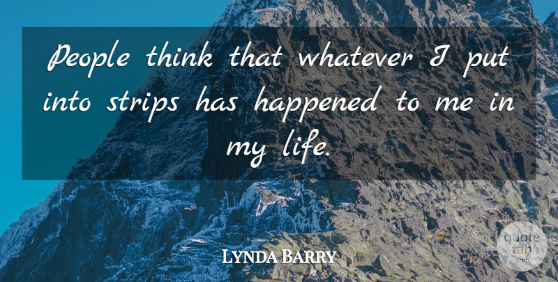 Lynda Barry Quote About Thinking, People, Happened: People Think That Whatever I...