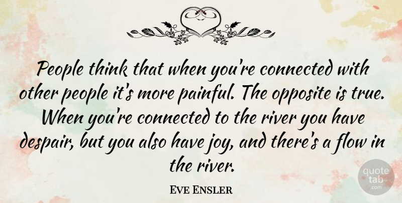 Eve Ensler Quote About Connected, Flow, Opposite, People: People Think That When Youre...