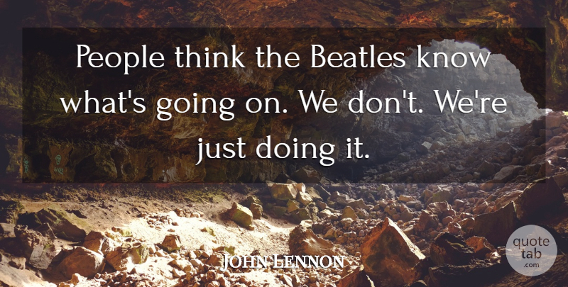 John Lennon Quote About Music, Ignorance, Thinking: People Think The Beatles Know...