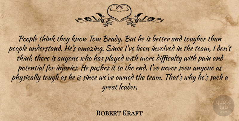 Robert Kraft Quote About Anyone, Difficulty, Great, Involved, Owned: People Think They Know Tom...