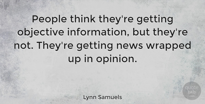 Lynn Samuels Quote About Thinking, People, Information: People Think Theyre Getting Objective...
